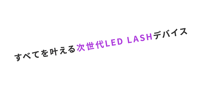 すべてを叶える次世代LED LASHデバイス